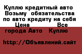 Куплю кредитный авто. Возьму  обязательства по авто кредиту на себя › Цена ­ 700 000 - Все города Авто » Куплю   